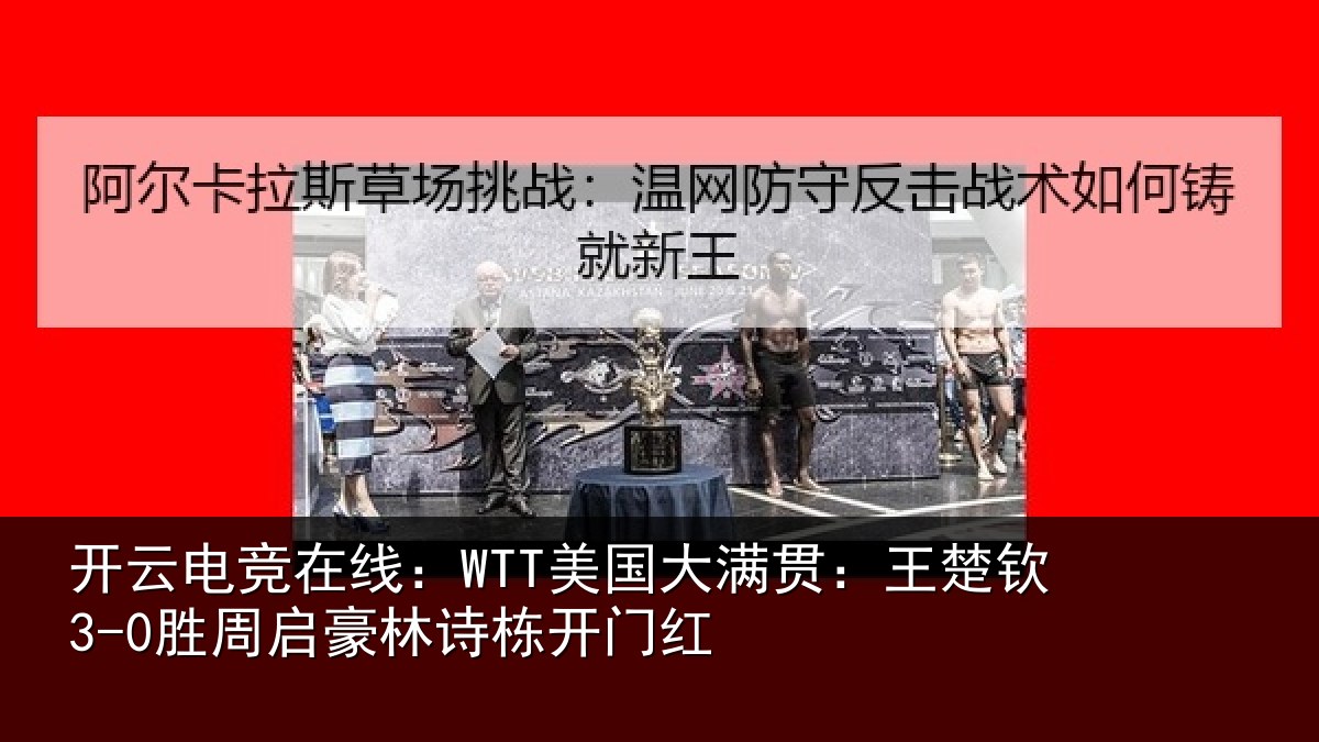 开云电竞在线：WTT美国大满贯：王楚钦3-0胜周启豪林诗栋开门红