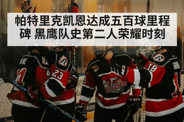 帕特里克凯恩达成五百球里程碑 黑鹰队史第二人荣耀时刻