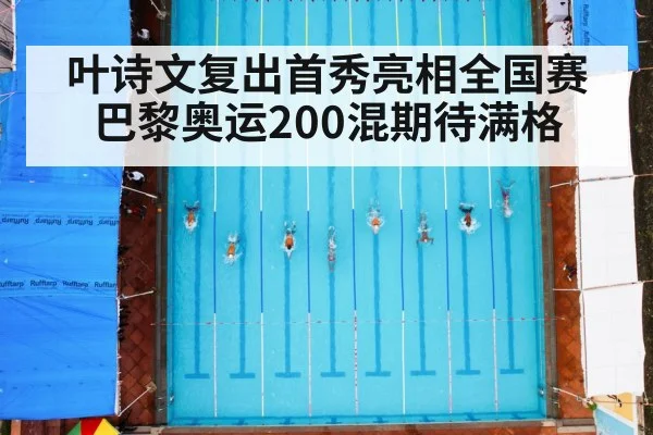 叶诗文复出首秀亮相全国赛 巴黎奥运200混期待满格