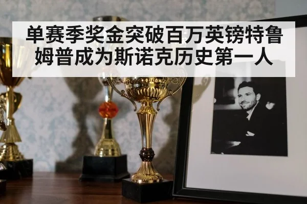 单赛季奖金突破百万英镑特鲁姆普成为斯诺克历史第一人