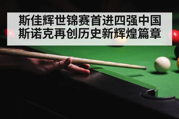 斯佳辉世锦赛首进四强中国斯诺克再创历史新辉煌篇章