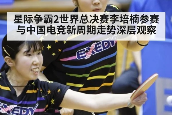 星际争霸2世界总决赛李培楠参赛与中国电竞新周期走势深层观察