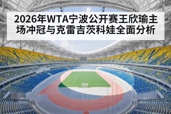 2026年WTA宁波公开赛王欣瑜主场冲冠与克雷吉茨科娃全面分析